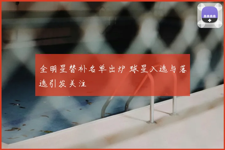 全明星替补名单出炉 球星入选与落选引发关注