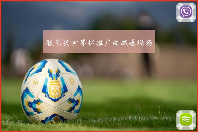 张艺兴世界杯推广曲燃爆现场