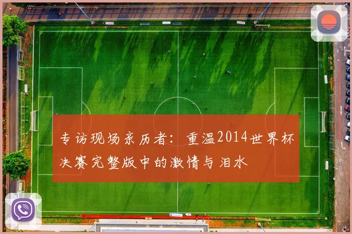 专访现场亲历者：重温2014世界杯决赛完整版中的激情与泪水