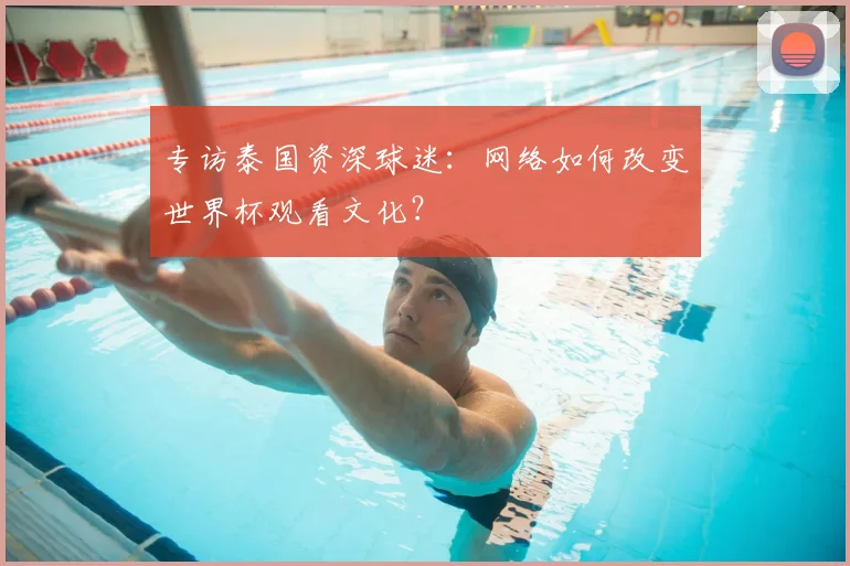 专访泰国资深球迷：网络如何改变世界杯观看文化？