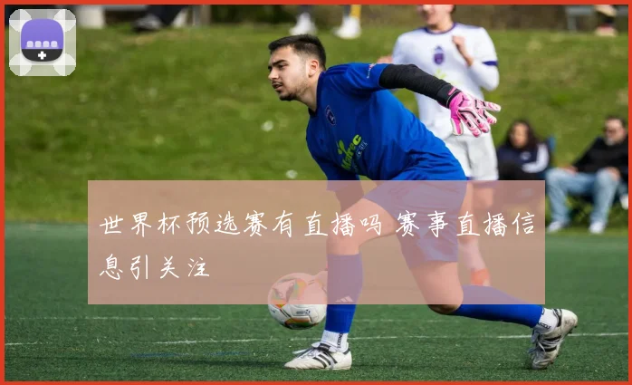 世界杯预选赛有直播吗 赛事直播信息引关注