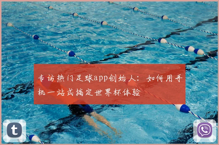 专访热门足球app创始人:如何用手机一站式搞定世界杯体验