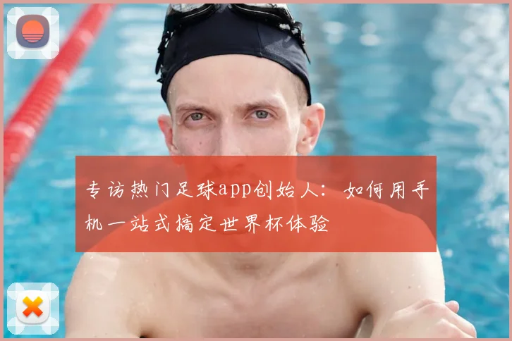 专访热门足球app创始人：如何用手机一站式搞定世界杯体验