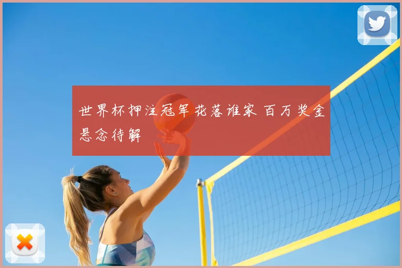 世界杯押注冠军花落谁家 百万奖金悬念待解