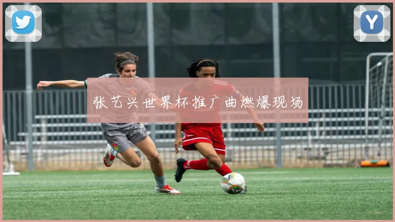 张艺兴世界杯推广曲燃爆现场
