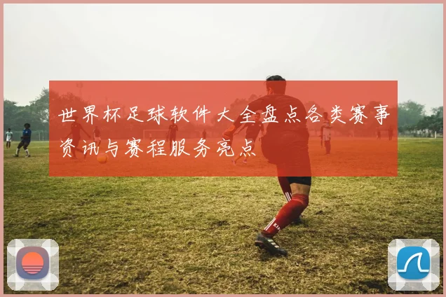 世界杯足球软件大全盘点各类赛事资讯与赛程服务亮点