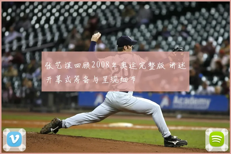 张艺谋回顾2008年奥运完整版 讲述开幕式筹备与呈现细节