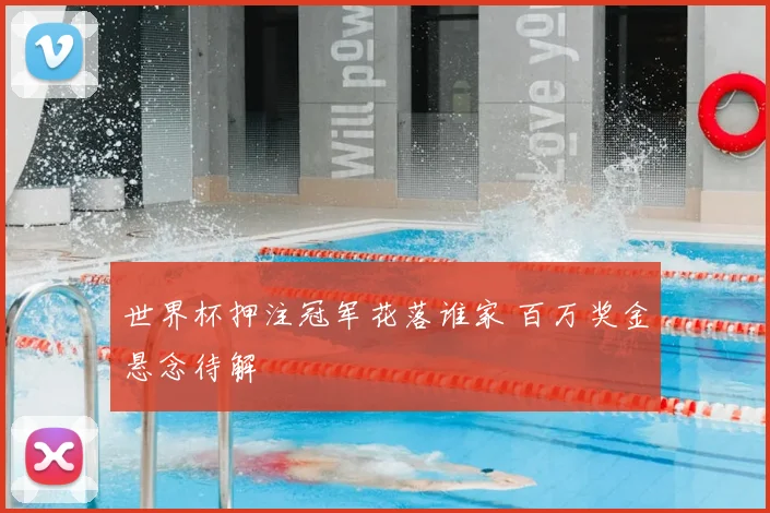 世界杯押注冠军花落谁家 百万奖金悬念待解